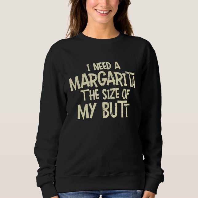 I Need A Margarita The Size Of My Butt Sweatshirt (Front)