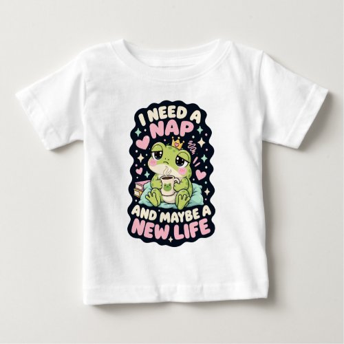 I need a nap and maybe a new life frog humor baby T-Shirt