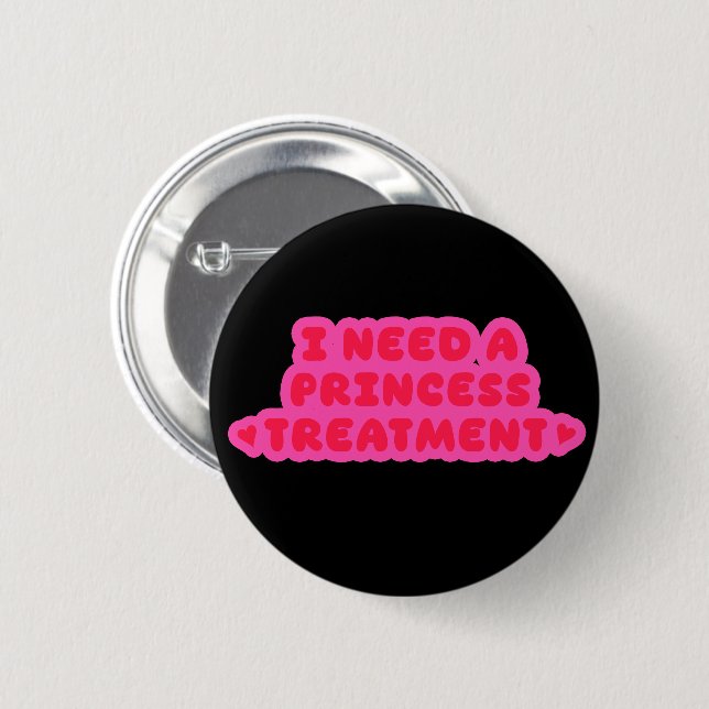 I Need A Princess Treatment Button (Front & Back)