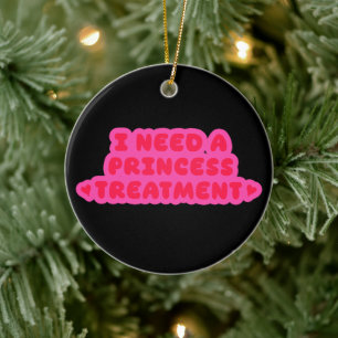 I Need A Princess Treatment Ceramic Ornament