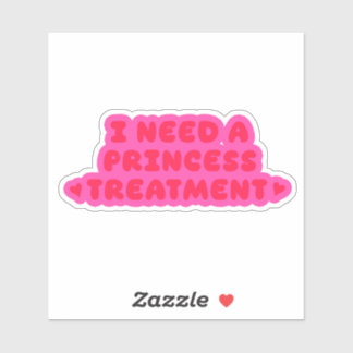 I Need A Princess Treatment Sticker