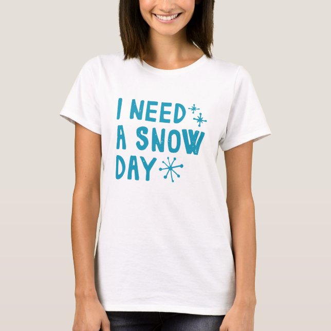 I Need A Snow Day T-Shirt (Front)