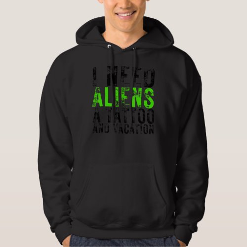 I Need Aliens A Tattoo And A Vacation Ufo  Abducti Hoodie
