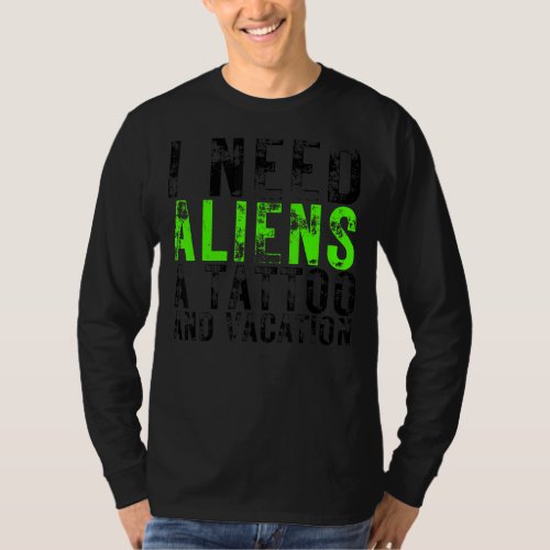 I Need Aliens A Tattoo And A Vacation Ufo  Abducti T_Shirt