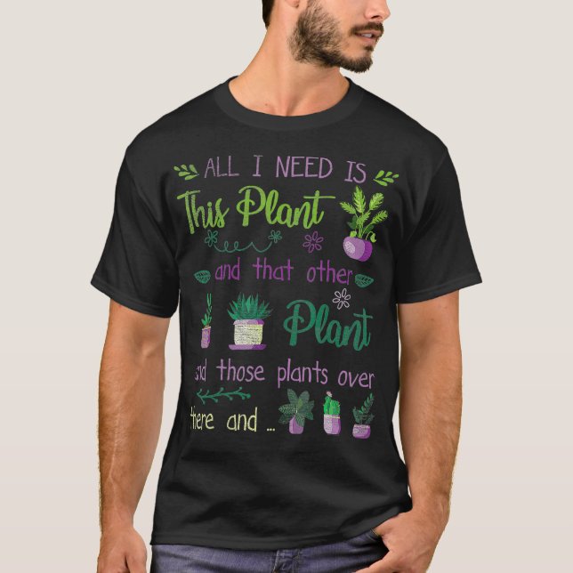 I Need all this Plants Gardening Planting Hobby Gi T-Shirt (Front)