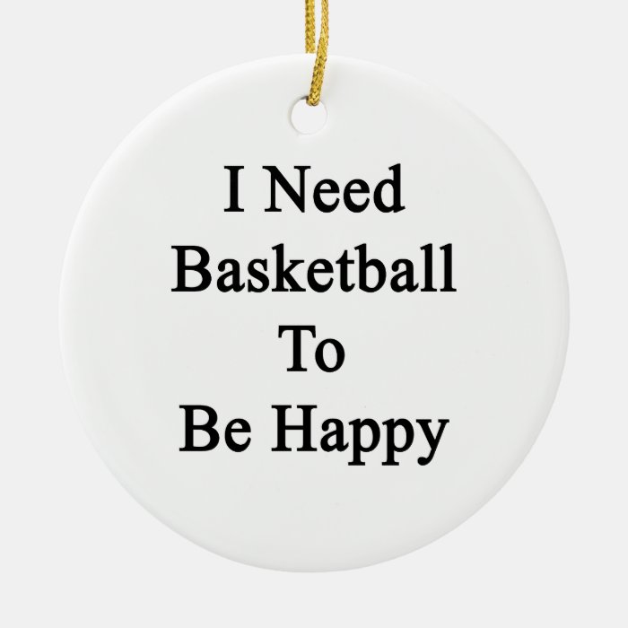 I Need Basketball To Be Happy Christmas Tree Ornaments