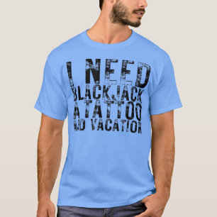I Need Blackjack a Tattoo and a Vacation Vegas Nig T-Shirt