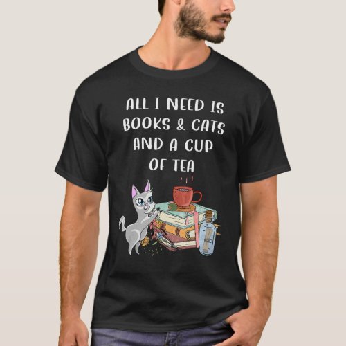 I Need Books And Cats And A Cup Of Tea Books And C T_Shirt