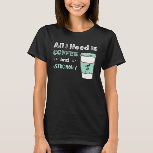I Need Coffee and Astronomy  cosmology space physi T-Shirt (Front)