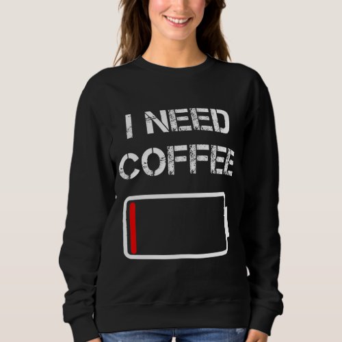 I need coffee funny coffee cups battery beans coff sweatshirt