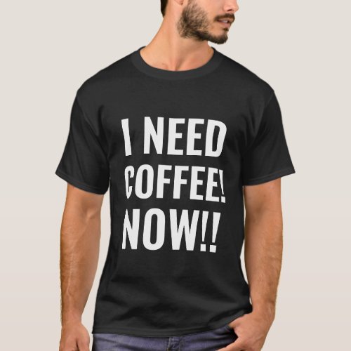I NEED COFFEE NOW Funny Quote T_Shirt