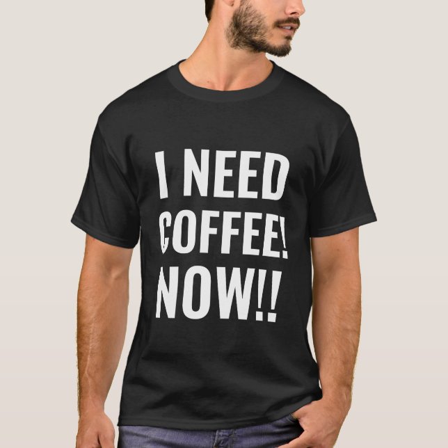 I NEED COFFEE NOW Funny Quote T-Shirt (Front)