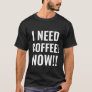 I NEED COFFEE NOW Funny Quote T-Shirt
