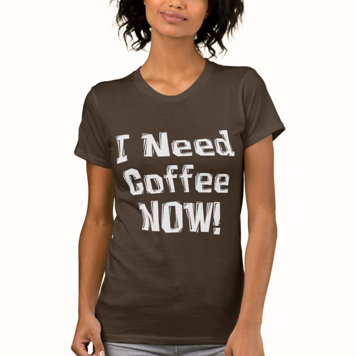 I Need Coffee NOW Gifts T Shirt