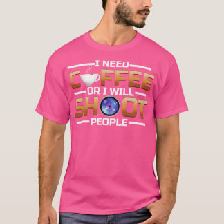 I Need Coffee Or I Shoot People Coffee T-Shirt