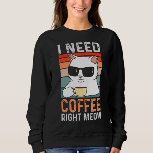 I Need Coffee Right Meow  Cat Coffee  Quote Sweatshirt