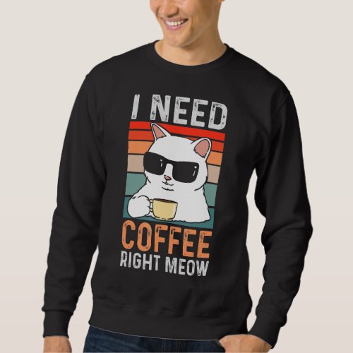 I Need Coffee Right Meow  Cat Coffee  Quote Sweatshirt