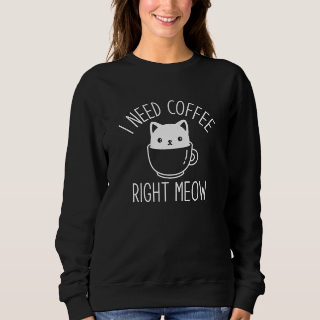 I Need Coffee Right Meow Sweatshirt (Front)