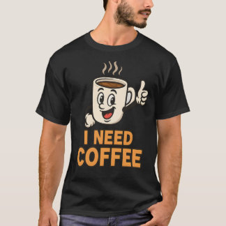 I need coffee T-Shirt