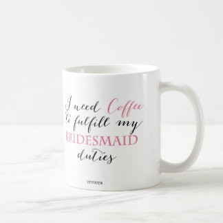 I need coffee to fulfill my bridesmaids duties Mug