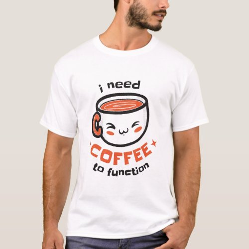 i need coffee to function _ Funny Drink Coffee Lov T_Shirt