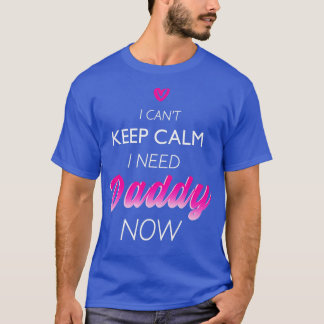 I Need Daddy Now DDLG Funny for Women T-Shirt
