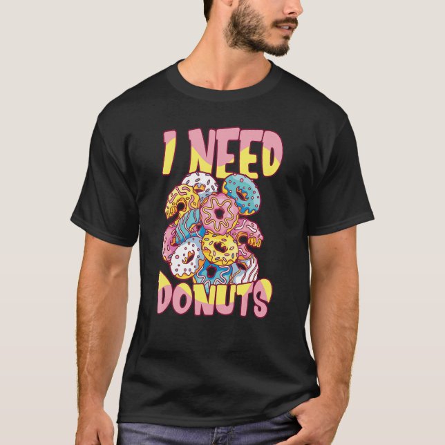 I Need Donuts  Doughnut Quote Donut T-Shirt (Front)