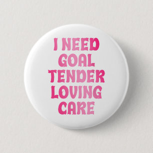 I Need Goal Tender Loving Care Funny Hockey Goalie Button