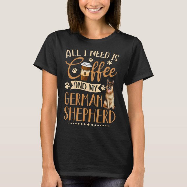 I Need Is Coffee And My German Shepherd Funny Gift T-Shirt (Front)