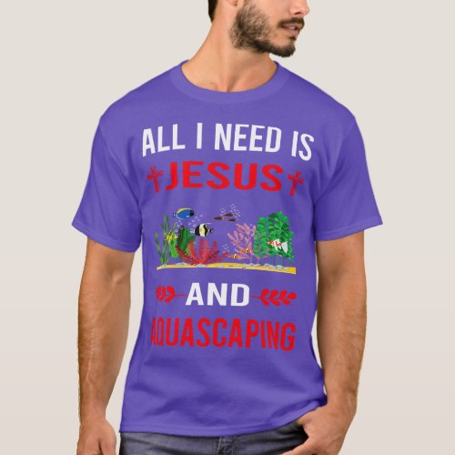 I Need Jesus And Aquascaping Aquascape Aquascaper T_Shirt