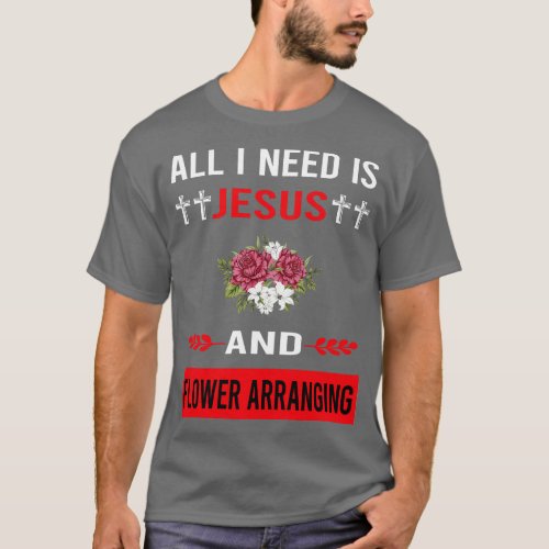 I Need Jesus And Flower Arranging Arrangement Flor T_Shirt