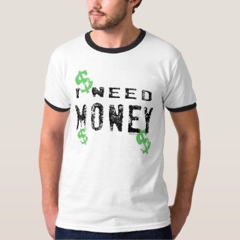 I Need Money 2 T-shirt by Method77 at Zazzle