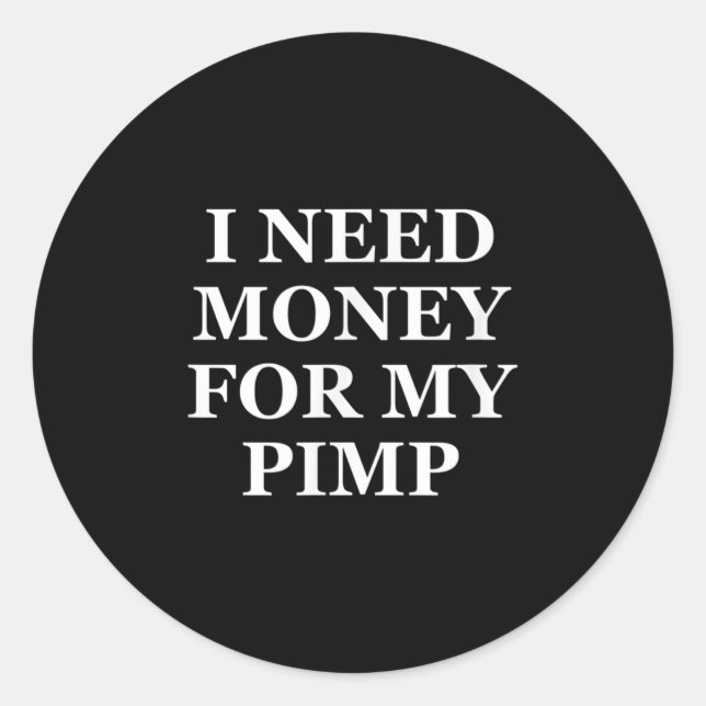 I Need Money For My Pimp, Funny, Jokes, Sarcastic  Classic Round Sticker (Front)