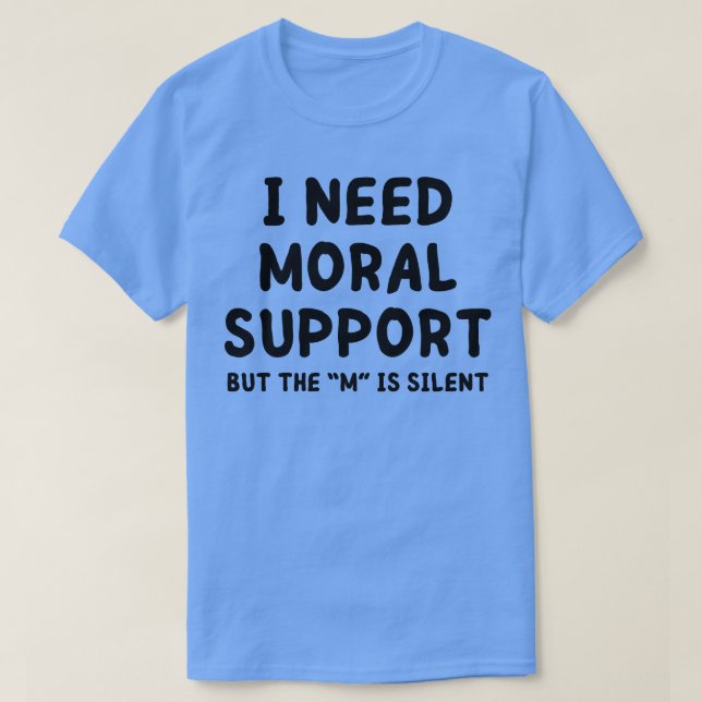 i need moral support 1 T-Shirt (Design Front)