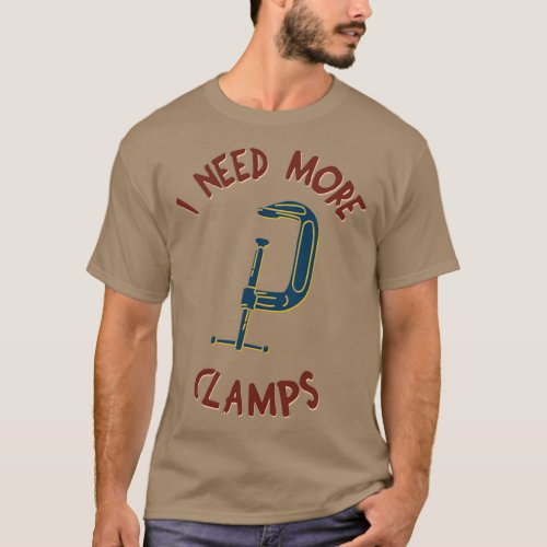 I Need More Clamps  3  T_Shirt