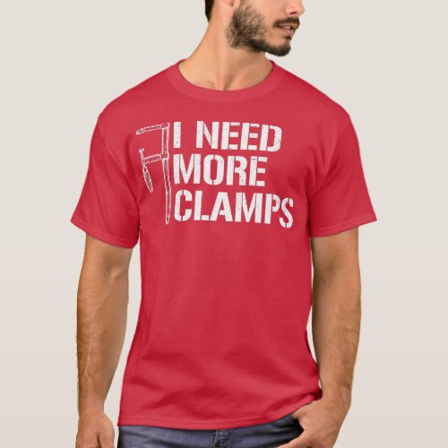 I Need More Clamps carpenter woodworker funny wood T_Shirt