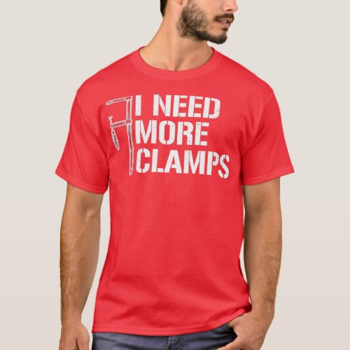 I Need More Clamps Funny Carpenter Woodworker Wood T_Shirt