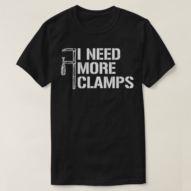 I Need More Clamps Funny Carpenter Woodworker Wood T-Shirt (Design Front)