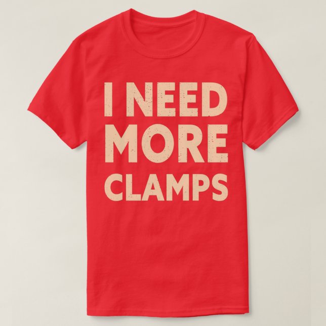 I Need More Clamps Funny Woodworker Carpenter T-Shirt (Design Front)