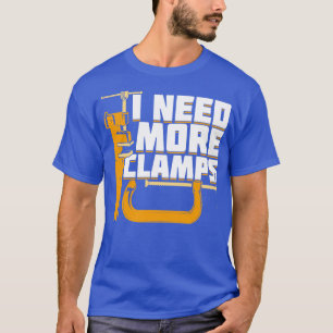 I Need More Clamps Woodworking Woodworker Gift  T-Shirt
