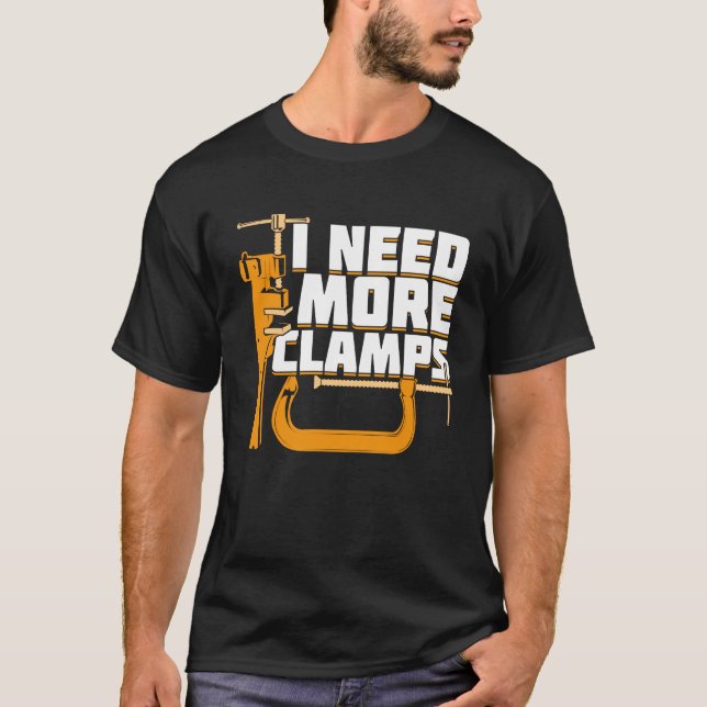 I Need More Clamps Woodworking Woodworker Gift  T-Shirt (Front)