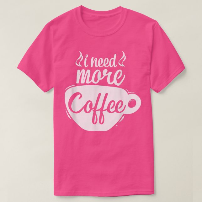 I Need More Coffee Caffeine Lover Coffee Addict Co T-Shirt (Design Front)