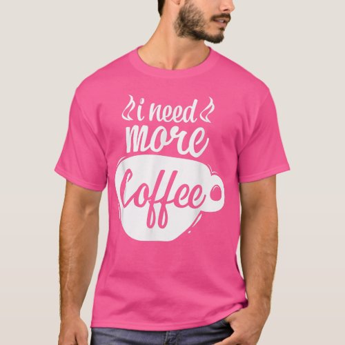I Need More Coffee Caffeine Lover Coffee Addict Co T_Shirt