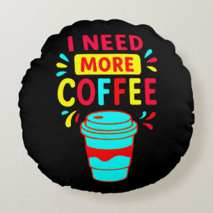 I NEED MORE COFFEE ROUND PILLOW
