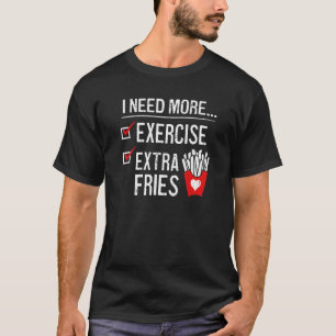 I Need More Exercise Extra Fries French Fry Workou T-Shirt