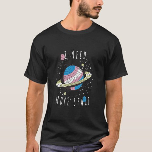 I Need More Space My Planet Space Universe  T_Shirt