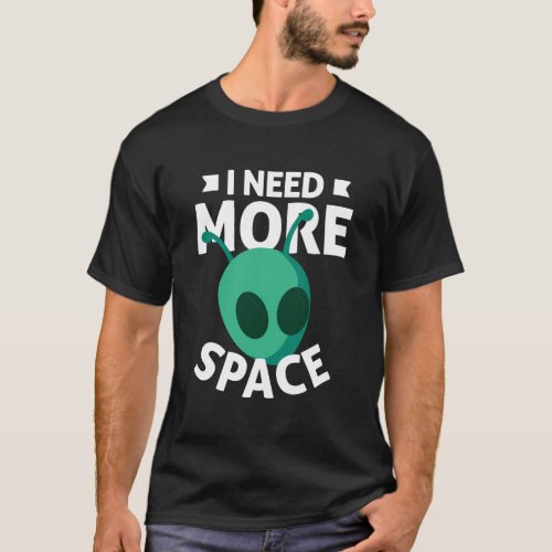 I Need More Space Scifi Alien Ufo T_Shirt