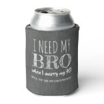 I need my BRO - Funny Groomsman Proposal Can Cooler I need my BRO - Funny Groomsman Proposal Can Cooler