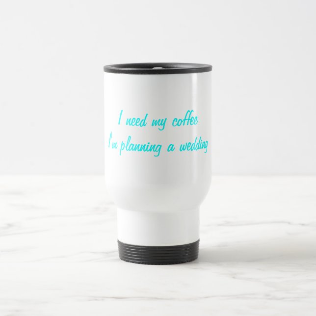 I need my coffee wedding planning travel mug (Center)