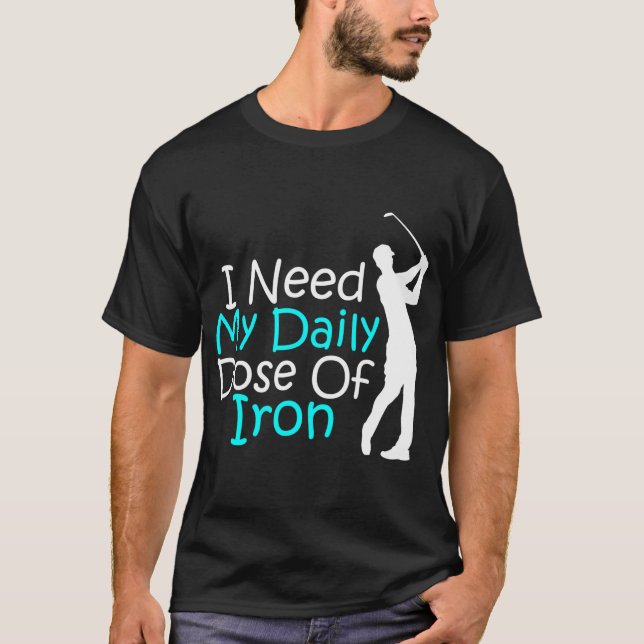 I Need My Daily Dose Of Iron Golfing Golfer T-Shirt (Front)